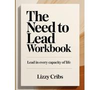 THE NEED TO LEAD WORKBOOK: LEAD IN EVERY CAPACITY OF LIFE