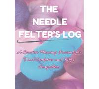 THE NEEDLE FELTER’S LOG A Creative Planning Journal for Wool Sculptors and Fiber Storytellers: 160 pages, 8.5 x 11 in., Guided Prompt Workbook (The Maker’s Series)