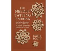 THE NEEDLE TATTING HANDBOOK: Step-by-Step Techniques, Patterns, and Projects for Turning Threads into Exquisite Lace Artworks