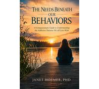 The Needs Beneath our Behaviors: A Compassionate Guide to Understanding the Addictive Patterns We All Live With