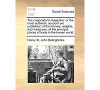 The negociator's magazine: or the most authentic account yet published, of the monies, weights, and measures, of the principal places of trade in the known world.