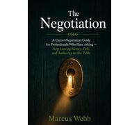 The Negotiation: A Career Negotiation Guide for Professionals Who Hate Asking - Stop Leaving Money, Title, and Authority on the Table