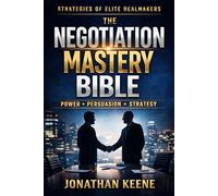 The Negotiation Mastery Bible: Strategy, Psychology, and Power from the World’s Most Effective Dealmakers