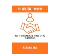 The Negotiation MBA: How to Win Agreements Without Losing Relationships