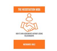 The Negotiation MBA: How to Win Agreements Without Losing Relationships