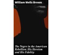 The Negro In The American Rebellion: His Heroism And His Fidelity (ebo