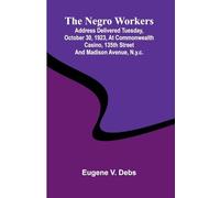 The Negro Workers: Address Delivered Tuesday, October 30, 1923, At Commonwealth Casino, 135Th Street And Madison Avenue, N.Y.C.