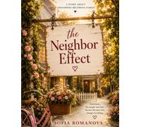The Neighbor Effect : A Story About Neighbors Becoming Family: A Heartwarming Novel About Neighbors Becoming Family, Everyday Kindness, Friendship, ... the Small Acts of Kindness That Change Lives