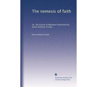 The nemesis of faith: Or, The history of Markham Sutherland by James Anthony Froude ...