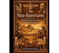 The Neo-Assyrians: The History of the Iron Age’s Most Powerful Empire