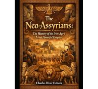 The Neo-Assyrians: The History of the Iron Age’s Most Powerful Empire