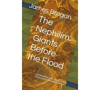 The Nephilim: Giants Before the Flood: The Mysterious Sons of God, Ancient Giants, and the World of Genesis 6