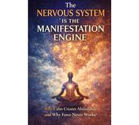 The Nervous System Is the Manifestation Engine: Why Calm Creates Abundance-and Why Force Never Works