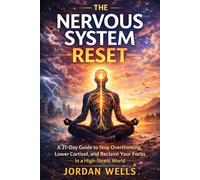 The Nervous System Reset: A 21-Day Guide to Stop Overthinking, Lower Cortisol, and Reclaim Your Focus in a High-Stress World