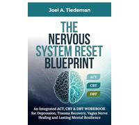 The Nervous System Reset Blueprint || ACT, CBT & DBT Workbook: An Integrated ACT, CBT & DBT Workbook for Depression, Trauma Recovery, Vagus Nerve Healing, and Lasting Mental Resilience