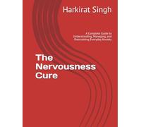 The Nervousness Cure: A Complete Guide to Understanding, Managing, and Overcoming Everyday Anxiety