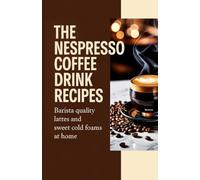 The Nespresso Coffee Drink Recipes: Barista Quality Lattes and Sweet Cold Foams at Home