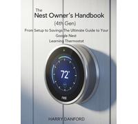 THE NEST OWNER'S HANDBOOK (4TH GEN): From Setup to Savings The Ultimate Guide to Your Google Nest Learning Thermostat