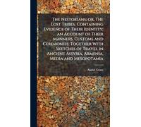 The Nestorians; or, The Lost Tribes. Containing Evidence of Their Identity; an Account of Their Manners, Customs and Ceremonies; Together With ... Assyria, Armenia, Media and Mesopotamia