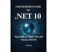 The .NET 10 Developer's Guide: Unlock AI, Cloud, and Performance: Your Hands-On Guide to C# 14, ASP.NET Core 10, EF Core 10, and MAUI.