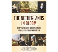 The Netherlands in Bloom: A Captivating Guide to Prosperity and Peculiarity in the Dutch Golden Age (History of European Countries)