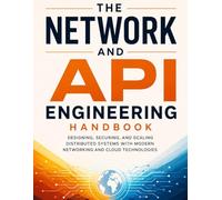 The Network and API Engineering Handbook: Designing, Securing, and Scaling Distributed Systems with Modern Networking and Cloud Technologies