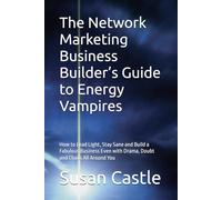 The Network Marketing Business Builder’s Guide to Energy Vampires: How to Lead Light, Stay Sane and Build a Fabulous Business Even with Drama, Doubt ... All Around You (Navigating Energy Vampires)