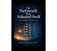 The Network That Adjusted Itself: Neural Networks from First Principles: 10 (Patterns Before Predictions A Fear-Free Machine Learning Journey from First Principles)