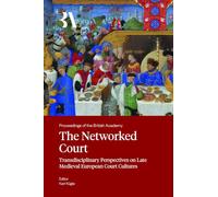 The Networked Court: Transdisciplinary Perspectives on Late Medieval European Court Cultures: 287 (Proceedings of the British Academy: Themed volumes ... in the humanities and social sciences, 287)