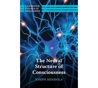 The Neural Structure of Consciousness (Cambridge Studies in Philosophy)