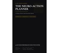 The Neuro-Action Planner: The 90-Day Brain-Based Execution System for High Performers - Stop Relying on Motivation and Start Engineering Results