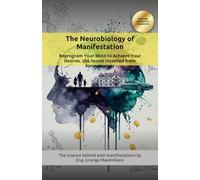 The Neurobiology of Manifestation: Reprogram Your Mind to Achieve Your Desires, the Secret Unveiled from Neurobiology