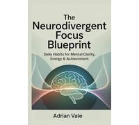 The Neurodivergent Focus Blueprint: Daily Habits for Mental Clarity, Energy & Achievement