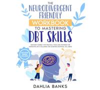 The Neurodivergent Friendly Workbook to Mastering DBT Skills: Empower Yourself with Practical Tools and Strategies for Navigating Life's Challenges and Achieving Emotional Well-Being