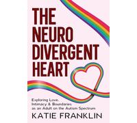 The Neurodivergent Heart: Exploring Love, Intimacy and Boundaries as an Adult on the Autism Spectrum (Neurodivergent Minds)
