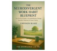 The Neurodivergent Work Habit Blueprint: The Practical Guide to Accommodations, Energy, Executive Function and Career Clarity