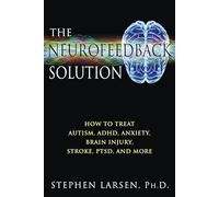 The Neurofeedback Solution: How to Treat Autism, ADHD, Anxiety, Brain Injury, Stroke, PTSD, and More