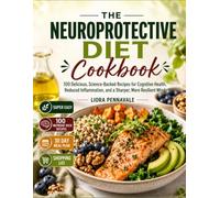 The Neuroprotective Diet Cookbook: 100 Delicious, Science-Backed Recipes for Cognitive Health, Reduced Inflammation, and a Sharper, More Resilient Mind