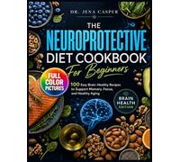 The Neuroprotective Diet Cookbook for Beginners: 100 Easy Brain-Healthy Recipes to Support Memory, Focus, and Healthy Aging