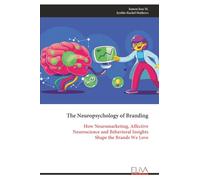 The Neuropsychology of Branding: How Neuromarketing, Affective Neuroscience and Behavioral Insights Shape the Brands We Love