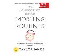 The Neuroscience Behind Morning Routines:: How Daily Habits Rewire Your Brain for Focus, Success, and Mental Clarity