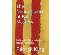 The Neuroscience of Ball Mastery: Building Intelligent, Adaptive, Modern Footballers