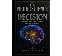The Neuroscience of Decision: How Your Brain Makes Choices - And How to Master It (Understand the mind. Recognize the patterns. Understand the behavior.)