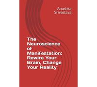 The Neuroscience of Manifestation: Rewire Your Brain, Change Your Reality