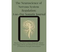 The Neuroscience of Nervous System Regulation: A 90-Day Somatic Journal: Rewire Your Brain's Stress Response, Master Your Vagus Nerve, and Return to Your Window of Tolerance Through Interoception