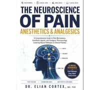 The Neuroscience Of Pain, Anesthetics & Analgesics: A Comprehensive Guide to Pain Mechanisms, Anesthetic Agents, and Analgesic Pharmacology Covering Neural Pathways to Clinical Practice