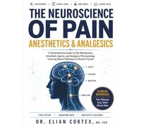 The Neuroscience Of Pain, Anesthetics & Analgesics: A Comprehensive Guide to Pain Mechanisms, Anesthetic Agents, and Analgesic Pharmacology Covering Neural Pathways to Clinical Practice