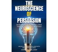 The Neuroscience of Persuasion: Achieving Leadership Excellence through Brain-Based Strategies: Unlock Leadership Excellence with Brain-Based Influence
