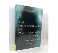 The Neuroscience of Psychotherapy: Building and Rebuilding the Human Brain (Norton Series on Interpersonal Neurobiology)