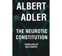 The Neurotic Constitution - Alfred Adler: A New Translation for the Modern Reader (The Modern Albert Adler Collection - Timeless Psychology Reimagined for the 21st Century)